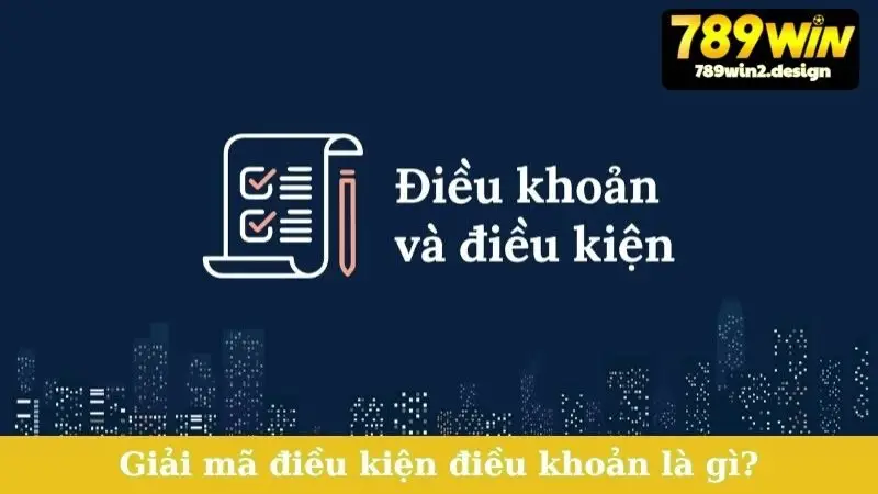 Điều Kiện Điều Khoản Giải mã điều kiện điều khoản là gì?